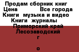 Продам сборник книг › Цена ­ 6 000 - Все города Книги, музыка и видео » Книги, журналы   . Приморский край,Лесозаводский г. о. 